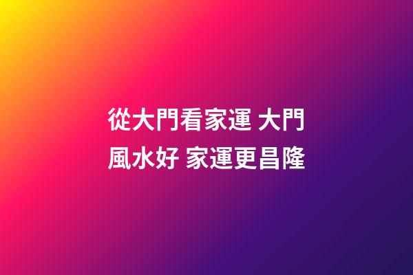 從大門看家運 大門風水好 家運更昌隆